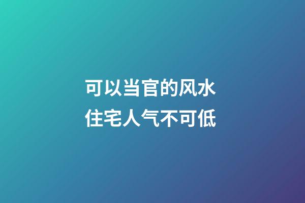 可以当官的风水 住宅人气不可低